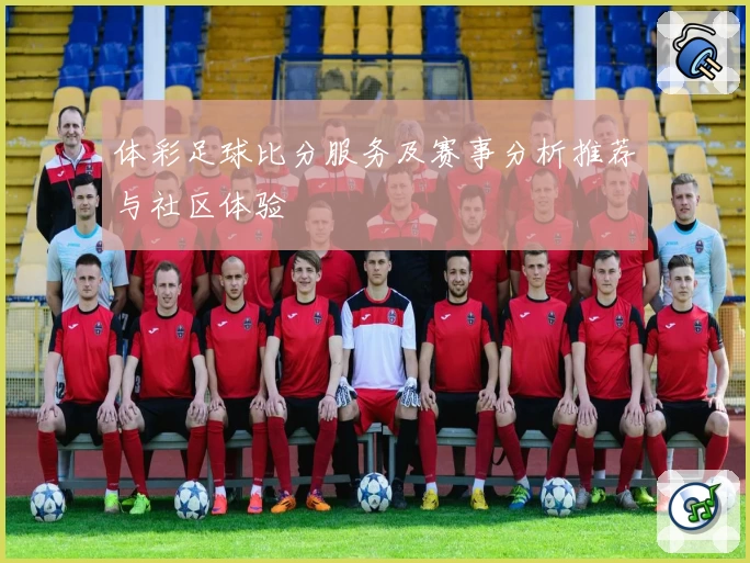 体彩足球比分服务及赛事分析推荐与社区体验