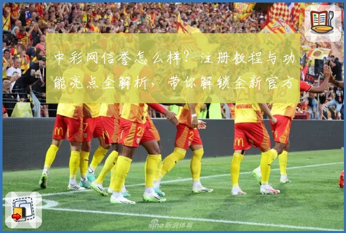 中彩网信誉怎么样？注册教程与功能亮点全解析，带你解锁全新官方体验