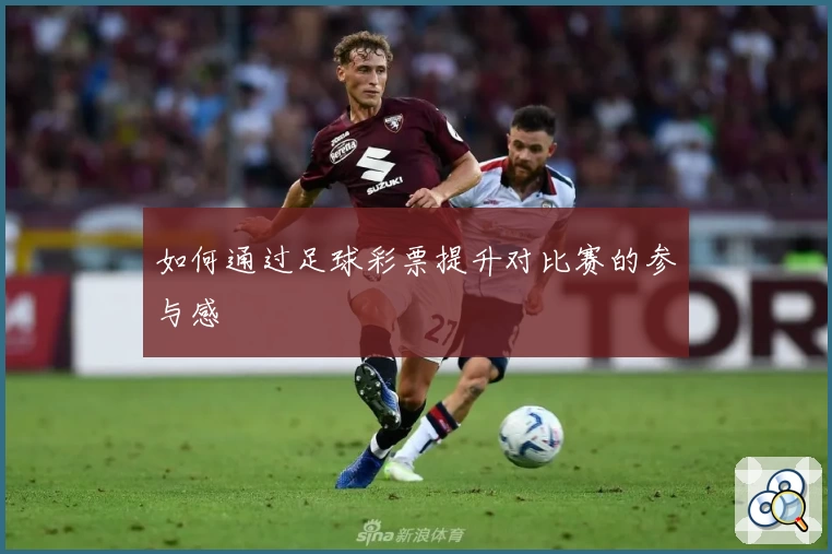 如何通过足球彩票提升对比赛的参与感