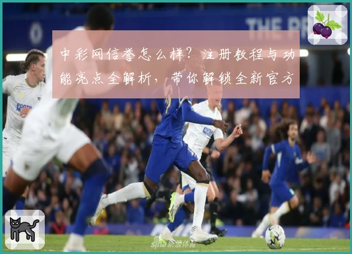 中彩网信誉怎么样？注册教程与功能亮点全解析，带你解锁全新官方体验