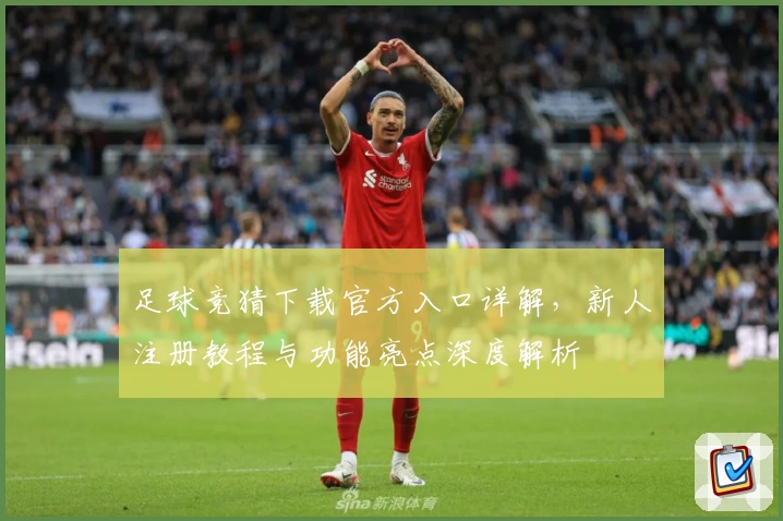 足球竞猜下载官方入口详解，新人注册教程与功能亮点深度解析