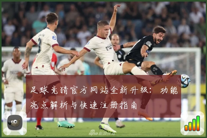 足球竞猜官方网站全新升级：功能亮点解析与快速注册指南
