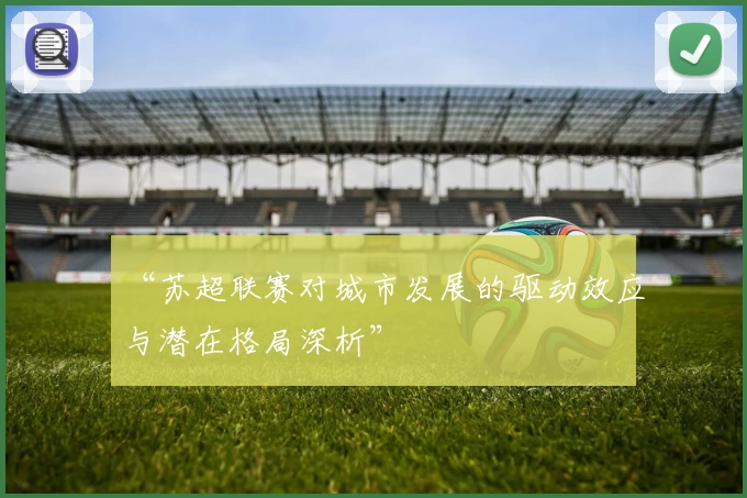 “苏超联赛对城市发展的驱动效应与潜在格局深析”