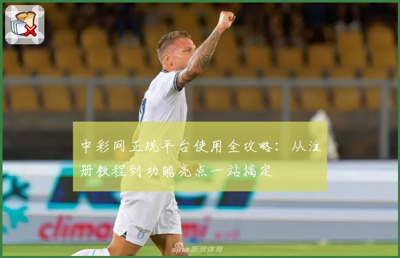 中彩网正规平台使用全攻略：从注册教程到功能亮点一站搞定