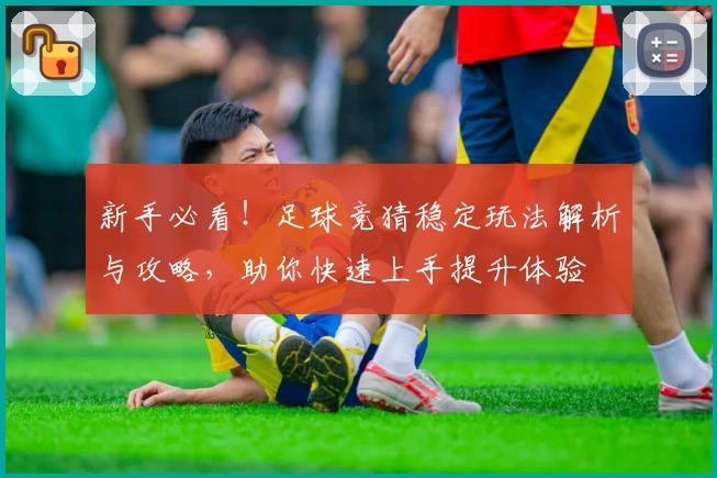 新手必看！足球竞猜稳定玩法解析与攻略，助你快速上手提升体验