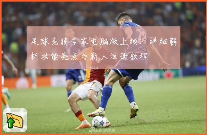 足球竞猜专家电脑版上线：详细解析功能亮点与新人注册教程