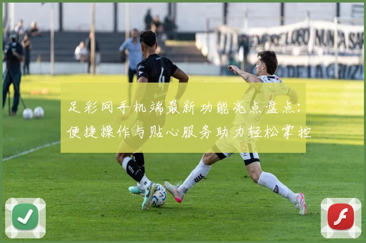 足彩网手机端最新功能亮点盘点:便捷操作与贴心服务助力轻松掌控赛事动态