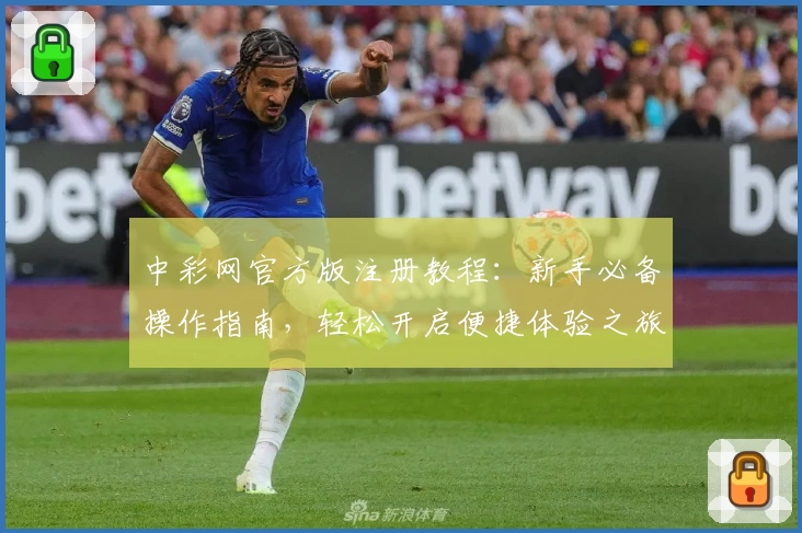 中彩网官方版注册教程：新手必备操作指南，轻松开启便捷体验之旅