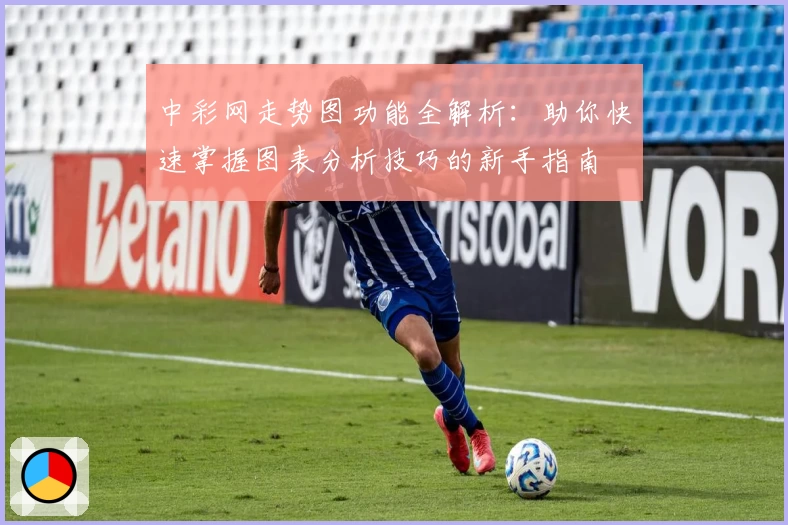 中彩网走势图功能全解析：助你快速掌握图表分析技巧的新手指南