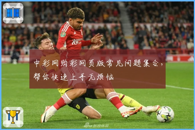 中彩网购彩网页版常见问题集合，帮你快速上手无烦恼