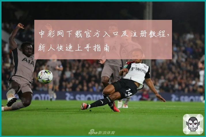 中彩网下载官方入口及注册教程，新人快速上手指南