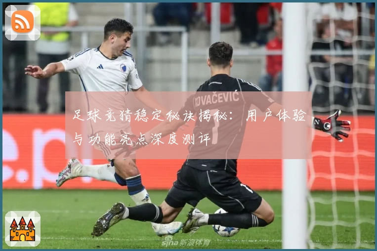 足球竞猜稳定秘诀揭秘:用户体验与功能亮点深度测评