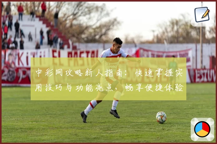 中彩网攻略新人指南：快速掌握实用技巧与功能亮点，畅享便捷体验