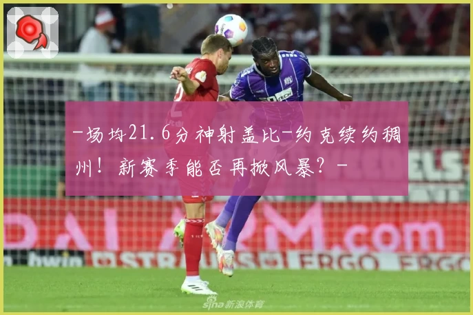 -场均21.6分神射盖比-约克续约稠州！新赛季能否再掀风暴？-