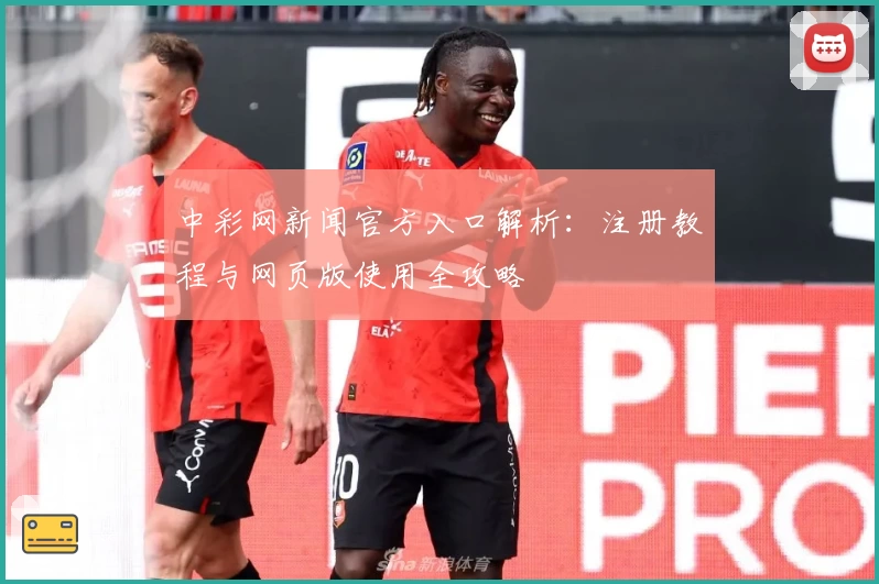 中彩网新闻官方入口解析：注册教程与网页版使用全攻略