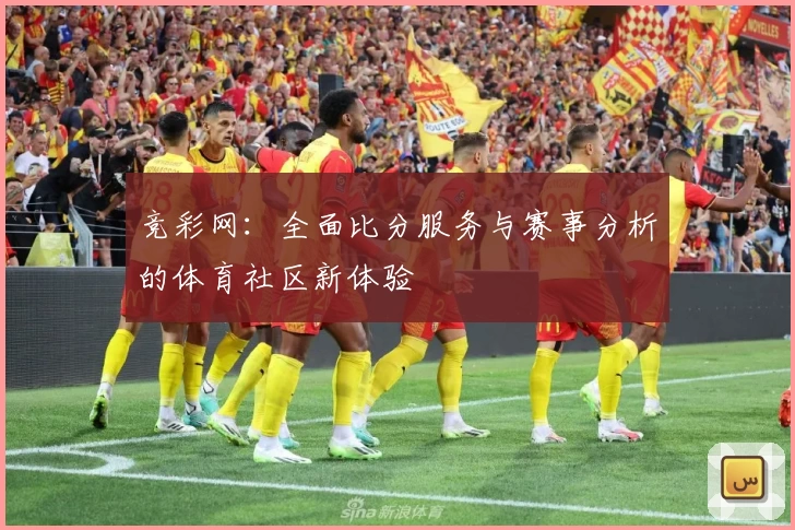 竞彩网:全面比分服务与赛事分析的体育社区新体验