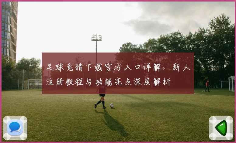 足球竞猜下载官方入口详解，新人注册教程与功能亮点深度解析