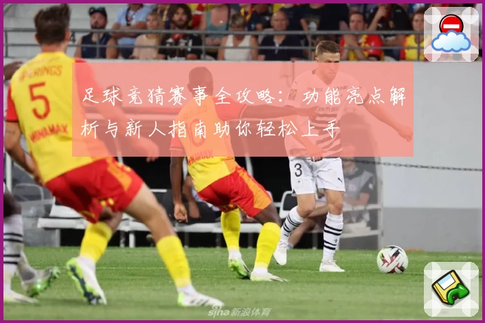 足球竞猜赛事全攻略：功能亮点解析与新人指南助你轻松上手