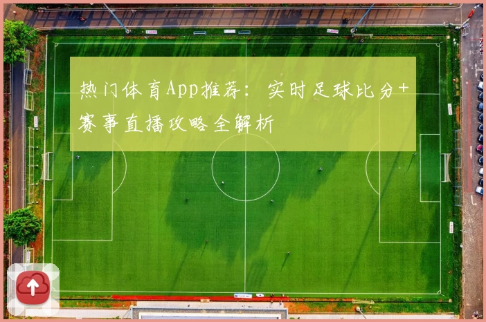 热门体育App推荐：实时足球比分+赛事直播攻略全解析