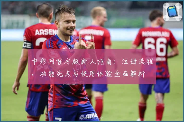 中彩网官方版新人指南：注册流程、功能亮点与使用体验全面解析