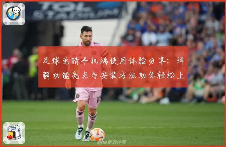 足球竞猜手机端使用体验分享：详解功能亮点与安装方法助你轻松上手