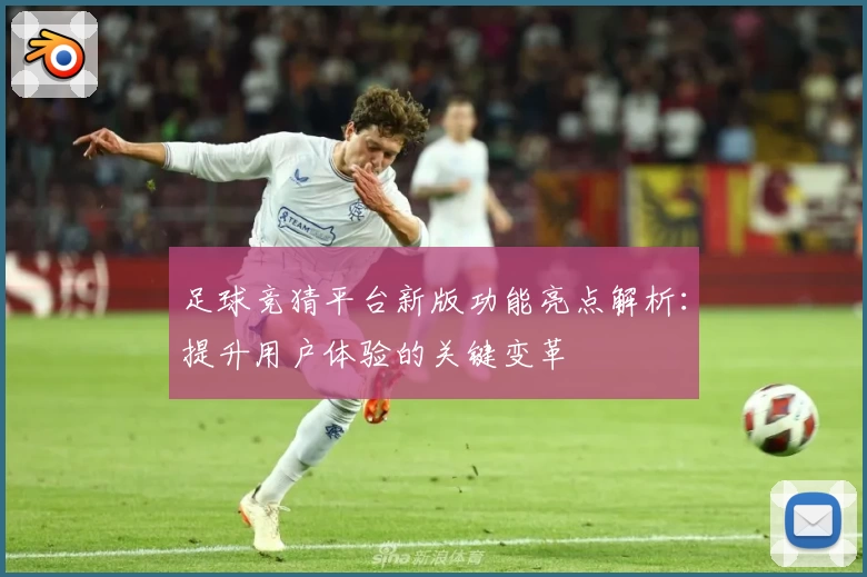 足球竞猜平台新版功能亮点解析:提升用户体验的关键变革