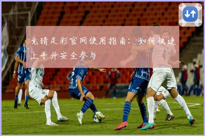 竞猜足彩官网使用指南：如何快速上手并安全参与