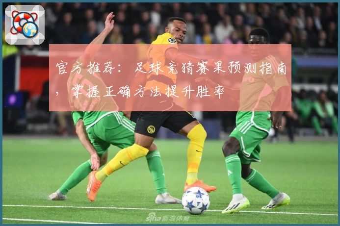 官方推荐：足球竞猜赛果预测指南，掌握正确方法提升胜率