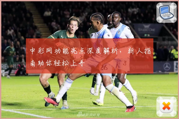 中彩网功能亮点深度解析，新人指南助你轻松上手