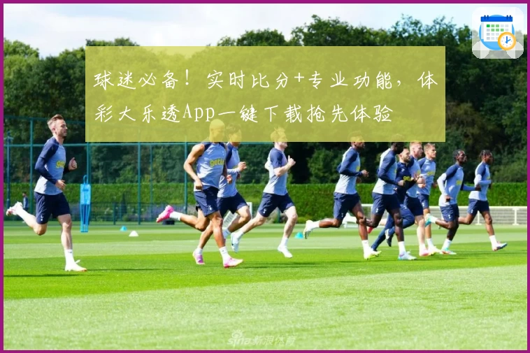 球迷必备！实时比分+专业功能，体彩大乐透App一键下载抢先体验