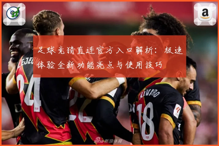 足球竞猜直连官方入口解析：极速体验全新功能亮点与使用技巧