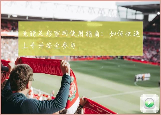竞猜足彩官网使用指南：如何快速上手并安全参与