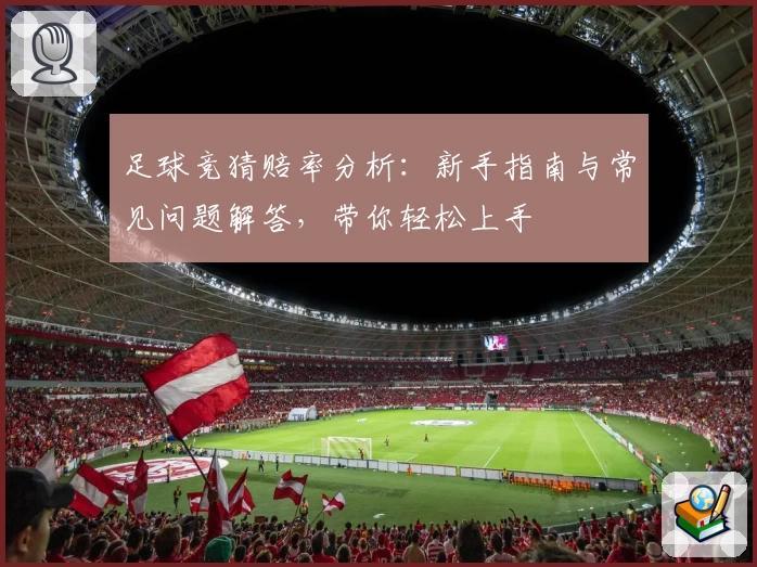 足球竞猜赔率分析：新手指南与常见问题解答，带你轻松上手