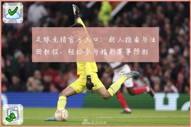 足球竞猜官方入口：新人指南与注册教程，轻松参与精彩赛事预测