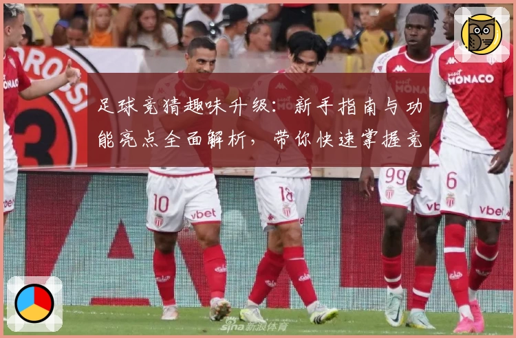 足球竞猜趣味升级：新手指南与功能亮点全面解析，带你快速掌握竞赛预测秘诀