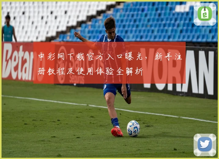 中彩网下载官方入口曝光，新手注册教程及使用体验全解析