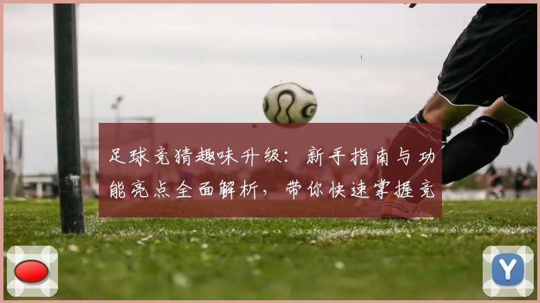 足球竞猜趣味升级：新手指南与功能亮点全面解析，带你快速掌握竞赛预测秘诀