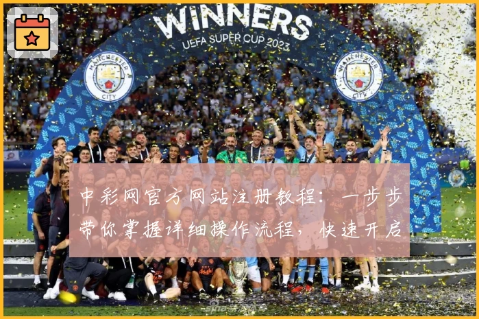 中彩网官方网站注册教程：一步步带你掌握详细操作流程，快速开启便捷体验