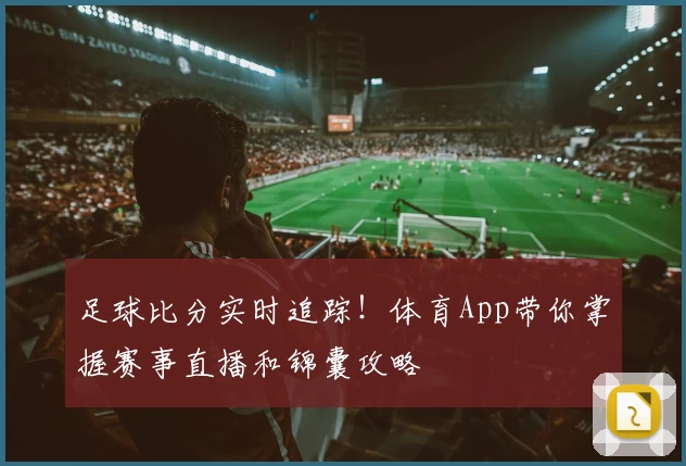 足球比分实时追踪!体育App带你掌握赛事直播和锦囊攻略
