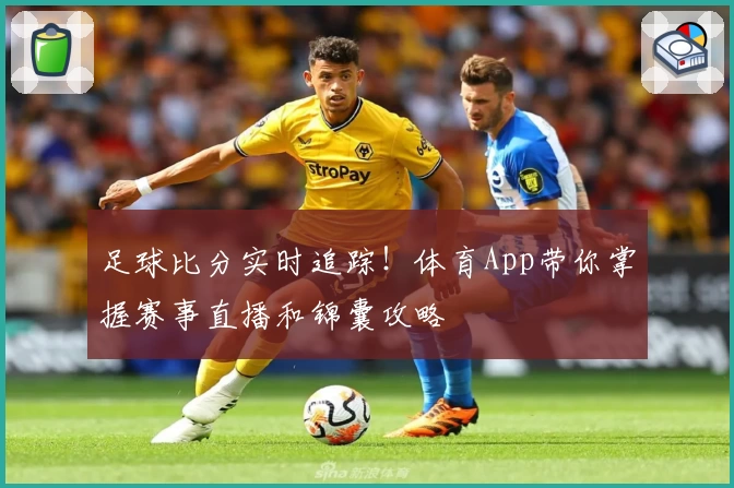 足球比分实时追踪!体育App带你掌握赛事直播和锦囊攻略