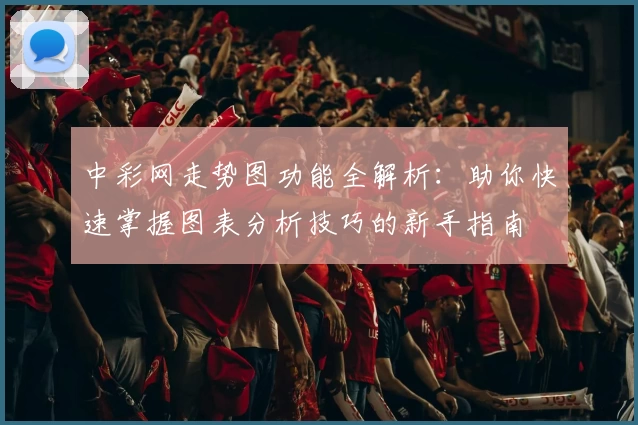 中彩网走势图功能全解析：助你快速掌握图表分析技巧的新手指南