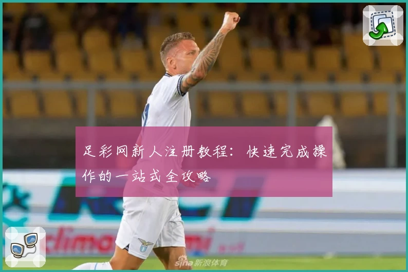 足彩网新人注册教程：快速完成操作的一站式全攻略