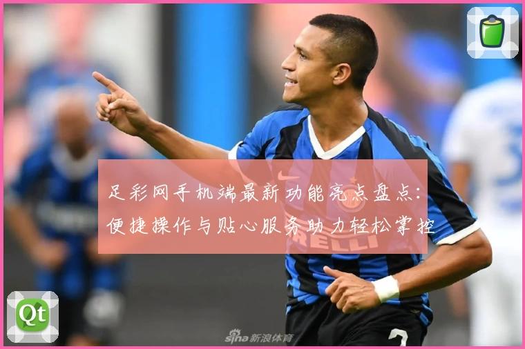 足彩网手机端最新功能亮点盘点:便捷操作与贴心服务助力轻松掌控赛事动态
