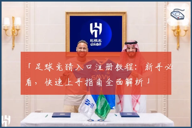 「足球竞猜入口注册教程：新手必看，快速上手指南全面解析」