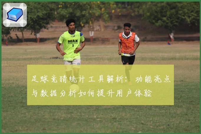 足球竞猜统计工具解析：功能亮点与数据分析如何提升用户体验